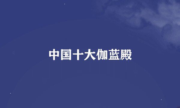 中国十大伽蓝殿