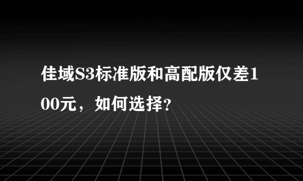 佳域S3标准版和高配版仅差100元,如何选择?