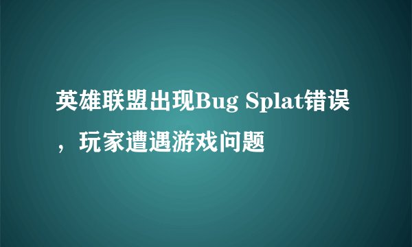 英雄联盟出现Bug Splat错误，玩家遭遇游戏问题