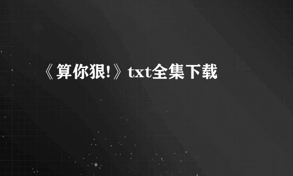 《算你狠!》txt全集下载