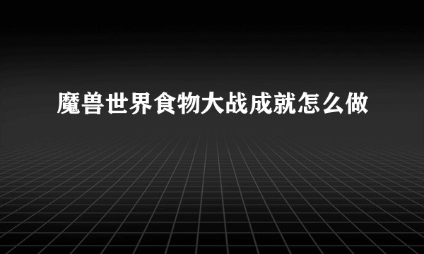 魔兽世界食物大战成就怎么做