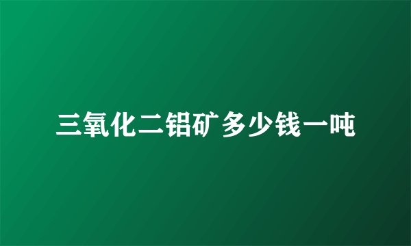 三氧化二铝矿多少钱一吨