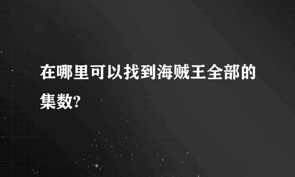 在哪里可以找到海贼王全部的集数?