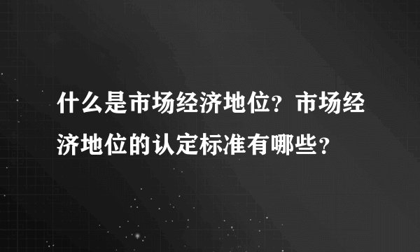 什么是市场经济地位？市场经济地位的认定标准有哪些？