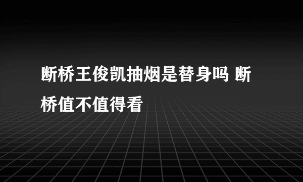 断桥王俊凯抽烟是替身吗 断桥值不值得看