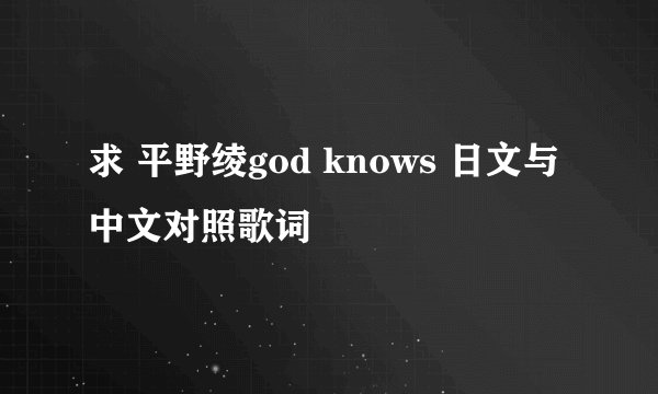 求 平野绫god knows 日文与中文对照歌词