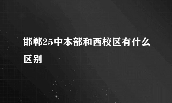 邯郸25中本部和西校区有什么区别