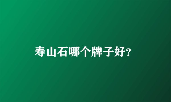 寿山石哪个牌子好？