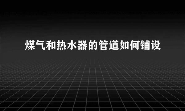 煤气和热水器的管道如何铺设