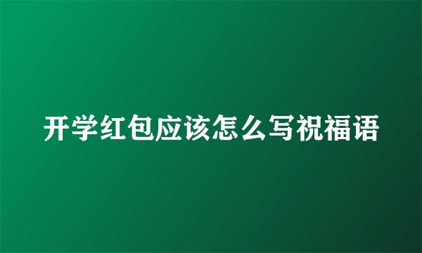 开学红包应该怎么写祝福语
