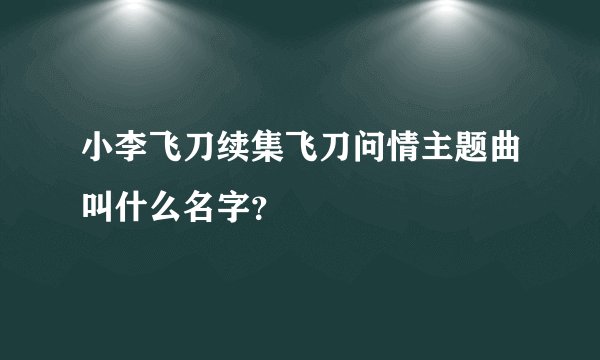 小李飞刀续集飞刀问情主题曲叫什么名字？