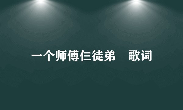 一个师傅仨徒弟 歌词