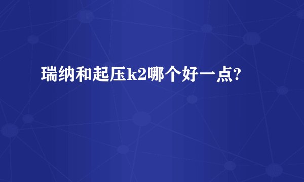 瑞纳和起压k2哪个好一点?
