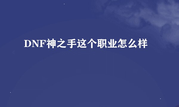 DNF神之手这个职业怎么样