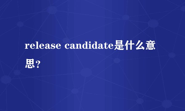 release candidate是什么意思？