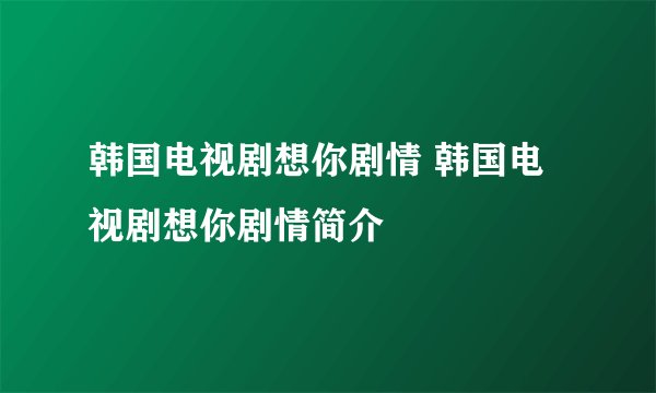 韩国电视剧想你剧情 韩国电视剧想你剧情简介