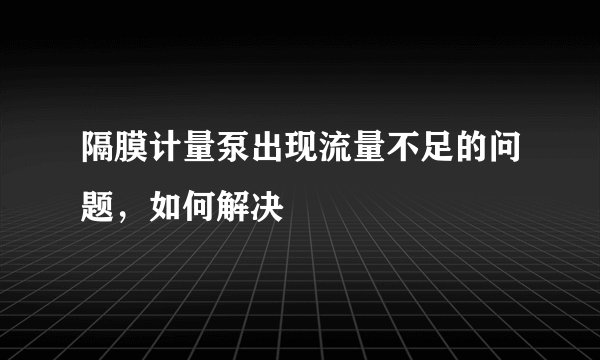 隔膜计量泵出现流量不足的问题，如何解决