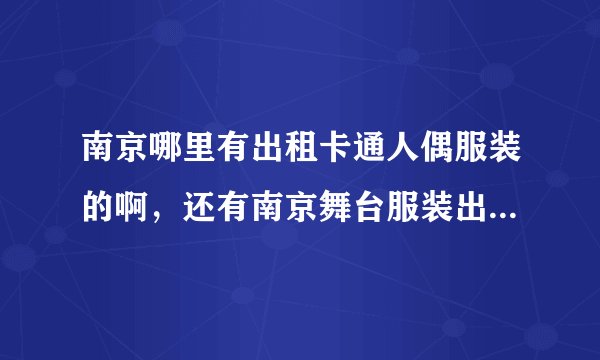 南京哪里有出租卡通人偶服装的啊，还有南京舞台服装出租吗？！