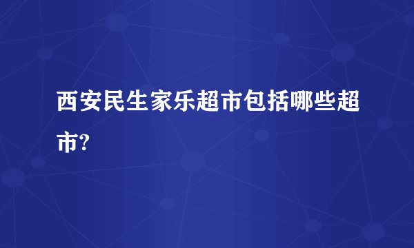 西安民生家乐超市包括哪些超市?