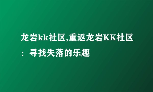 龙岩kk社区,重返龙岩KK社区：寻找失落的乐趣