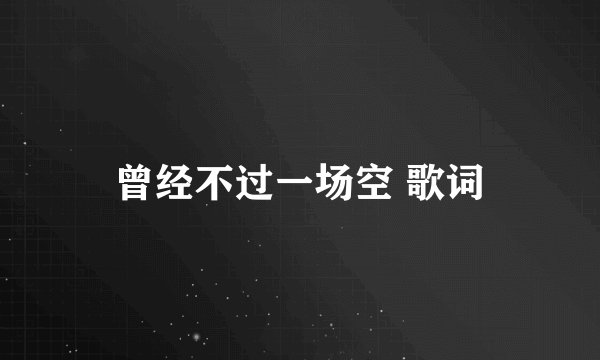 曾经不过一场空 歌词