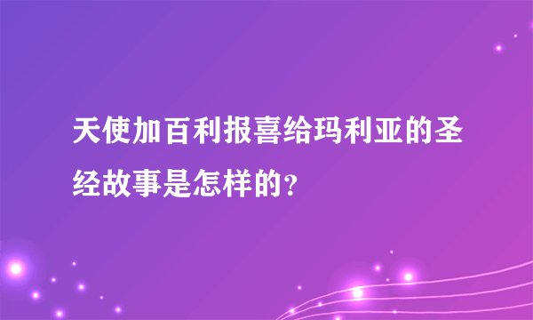 天使加百利报喜给玛利亚的圣经故事是怎样的？