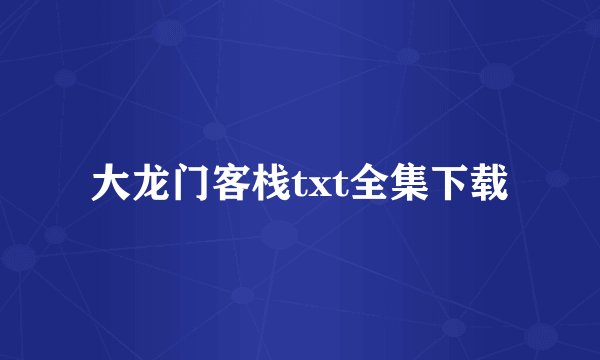 大龙门客栈txt全集下载