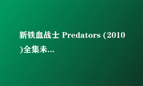 新铁血战士 Predators (2010)全集未删减高清版免费下载