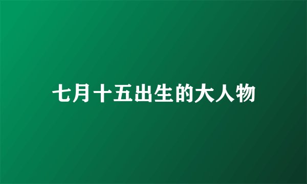 七月十五出生的大人物