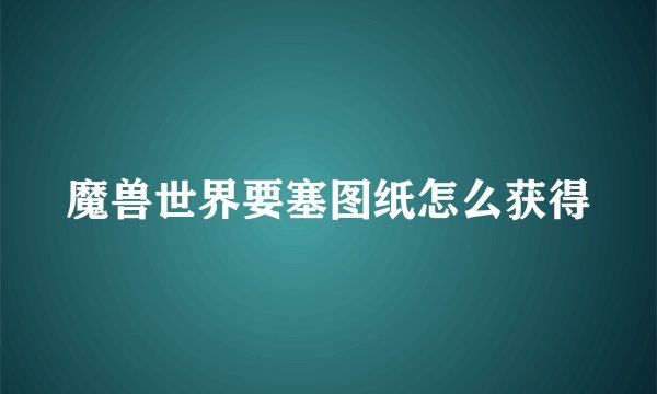 魔兽世界要塞图纸怎么获得
