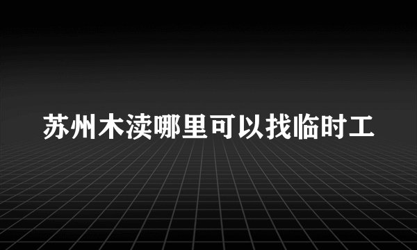 苏州木渎哪里可以找临时工