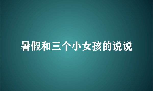 暑假和三个小女孩的说说