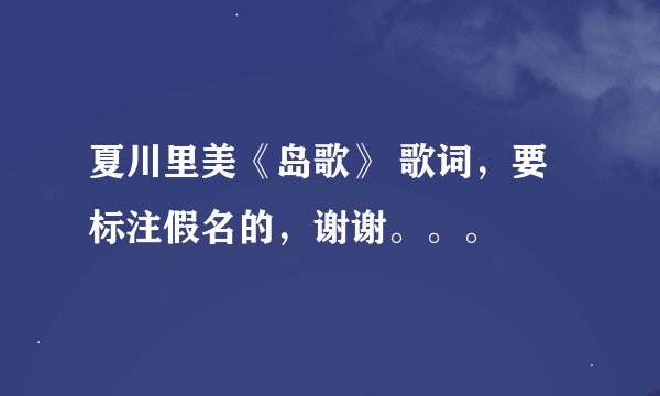 夏川里美《岛歌》 歌词，要标注假名的，谢谢。。。