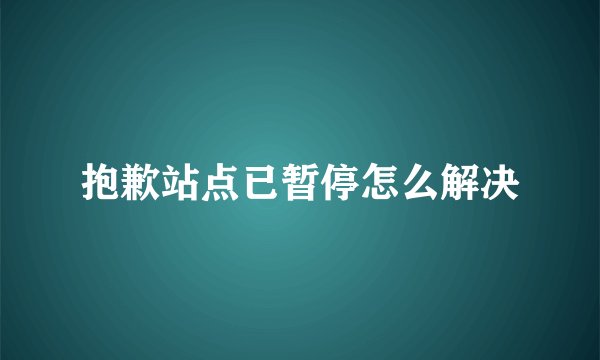 抱歉站点已暂停怎么解决