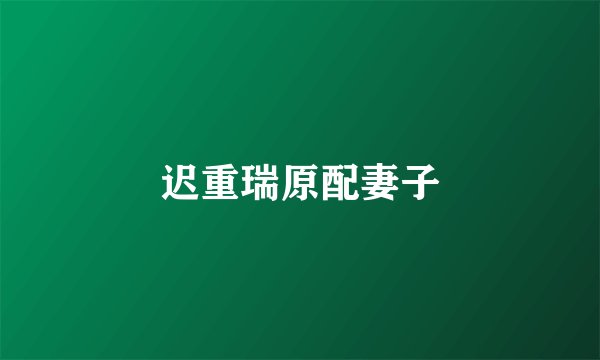迟重瑞原配妻子