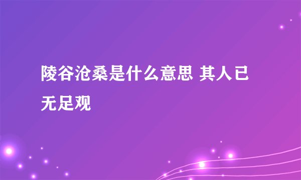 陵谷沧桑是什么意思 其人已无足观