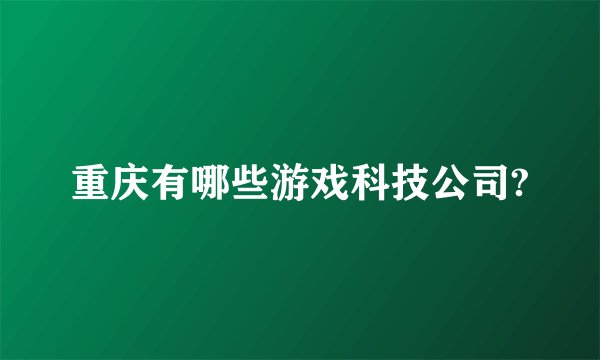 重庆有哪些游戏科技公司?
