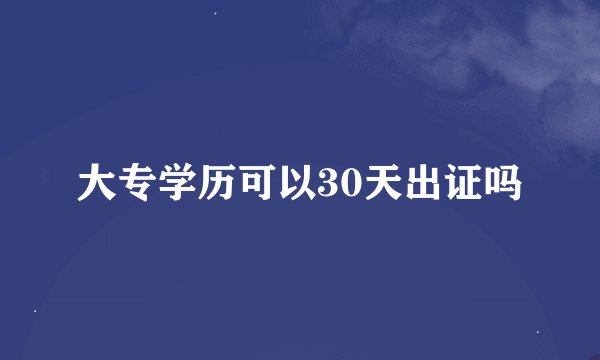 大专学历可以30天出证吗