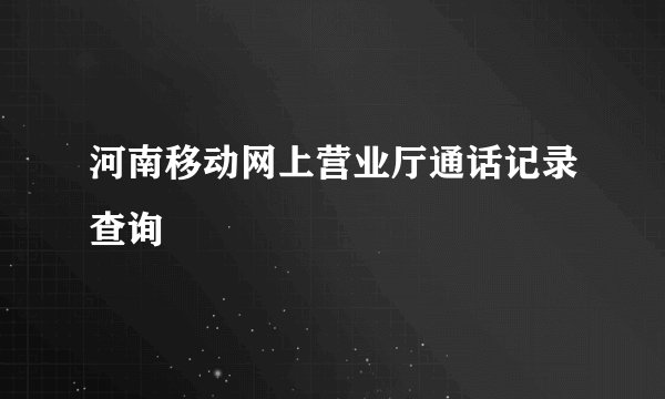 河南移动网上营业厅通话记录查询