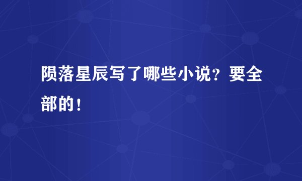 陨落星辰写了哪些小说？要全部的！
