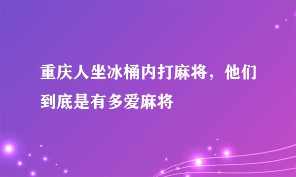 重庆人坐冰桶内打麻将，他们到底是有多爱麻将