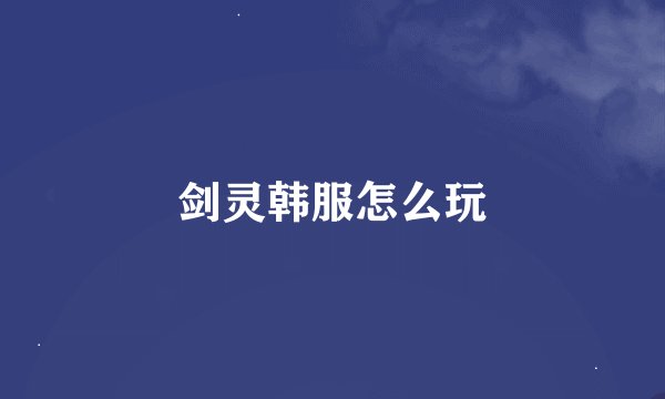 剑灵韩服怎么玩