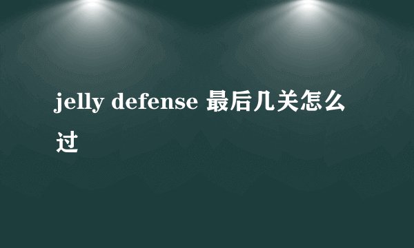 jelly defense 最后几关怎么过