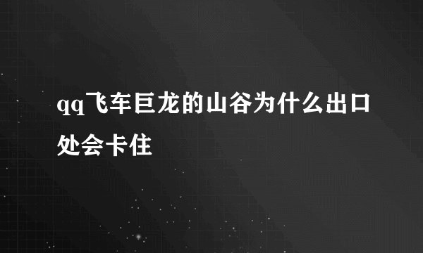 qq飞车巨龙的山谷为什么出口处会卡住