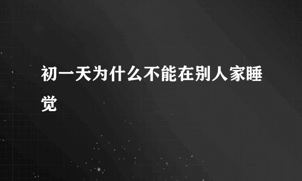 初一天为什么不能在别人家睡觉
