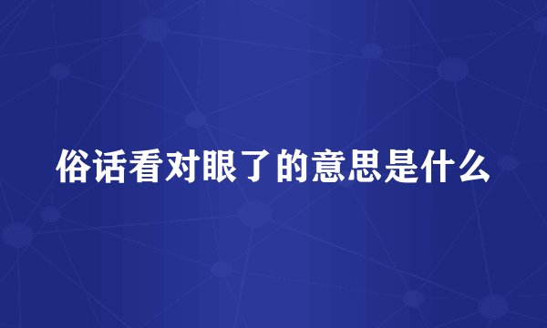 俗话看对眼了的意思是什么