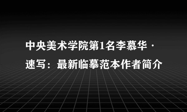中央美术学院第1名李慕华·速写：最新临摹范本作者简介