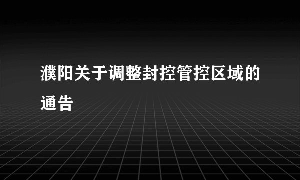 濮阳关于调整封控管控区域的通告