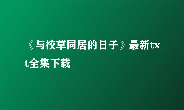 《与校草同居的日子》最新txt全集下载