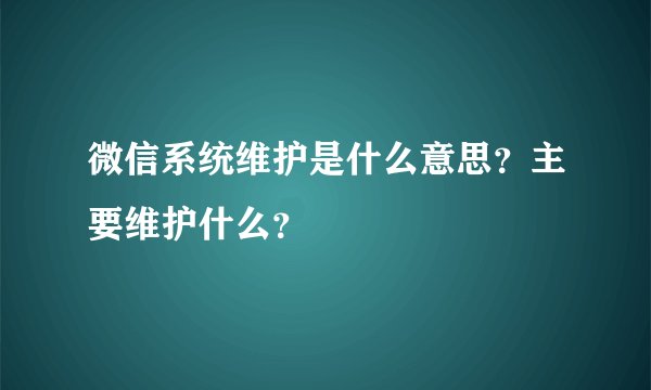 微信系统维护是什么意思？主要维护什么？
